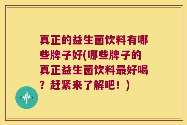 真正的益生菌饮料有哪些牌子好(哪些牌子的真正益生菌饮料好喝？赶紧来了解吧！)