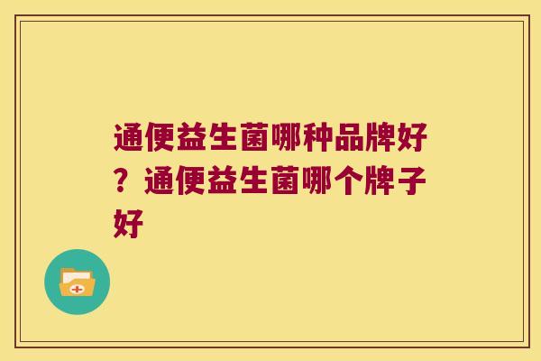 通便益生菌哪种品牌好？通便益生菌哪个牌子好