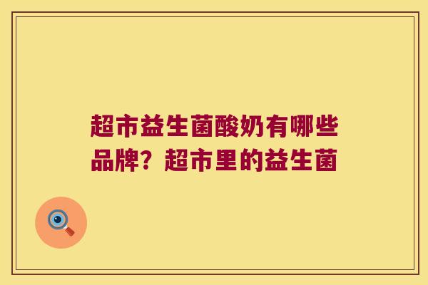 超市益生菌酸奶有哪些品牌？超市里的益生菌