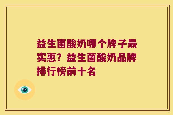 益生菌酸奶哪个牌子最实惠？益生菌酸奶品牌排行榜前十名