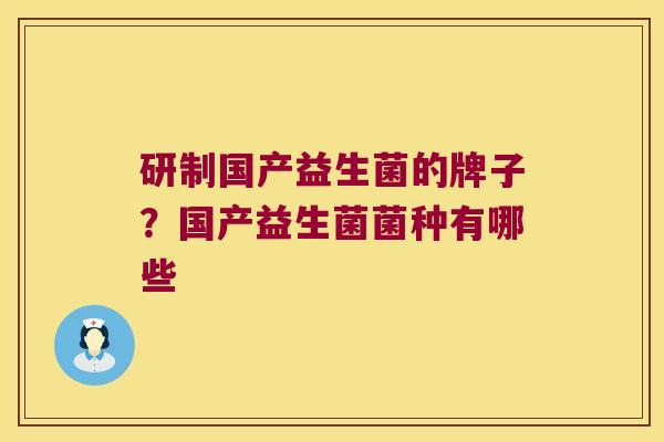 研制国产益生菌的牌子？国产益生菌菌种有哪些