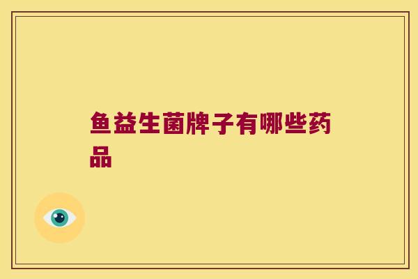 鱼益生菌牌子有哪些药品