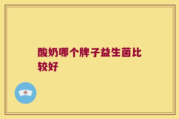酸奶哪个牌子益生菌比较好 酸奶哪个牌子益生菌比较好