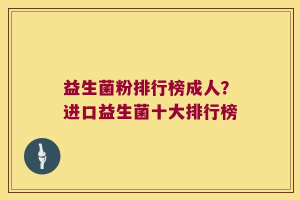 益生菌粉排行榜成人?进口益生菌十大排行榜 益生菌粉排行榜成人?进口益生菌十大排行榜