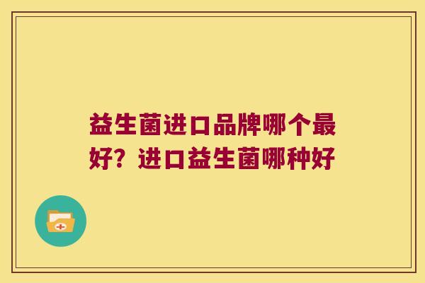 益生菌进口品牌哪个最好？进口益生菌哪种好
