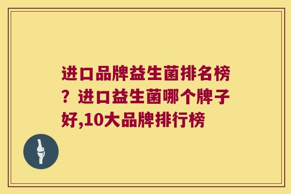 进口品牌益生菌排名榜?进口益生菌哪个牌子好,10大品牌排行榜 进口品牌益生菌排名榜?进口益生菌哪个牌子好,10大品牌排行榜