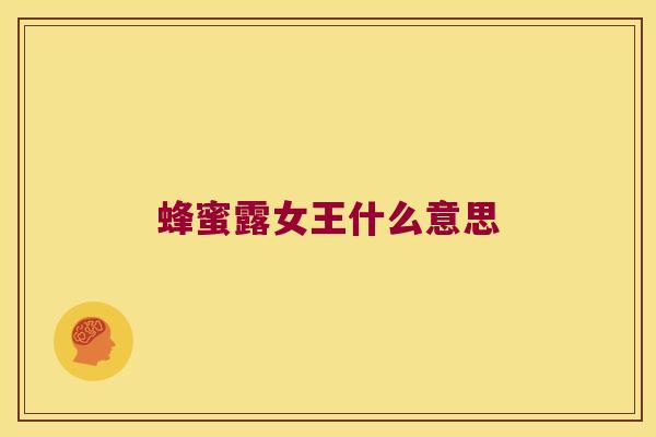 蜂蜜露女王什么意思 蜂蜜露女王什么意思