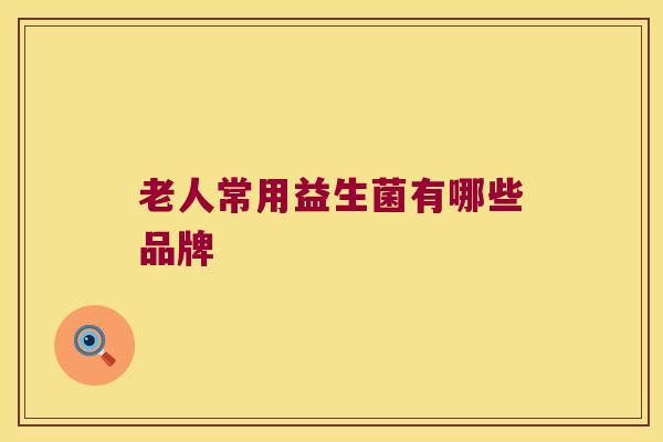 老人常用益生菌有哪些品牌