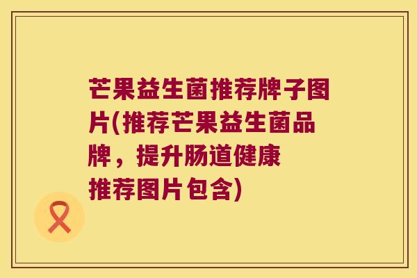 芒果益生菌推荐牌子图片(推荐芒果益生菌品牌，提升肠道健康  推荐图片包含)