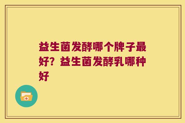 益生菌发酵哪个牌子最好？益生菌发酵乳哪种好