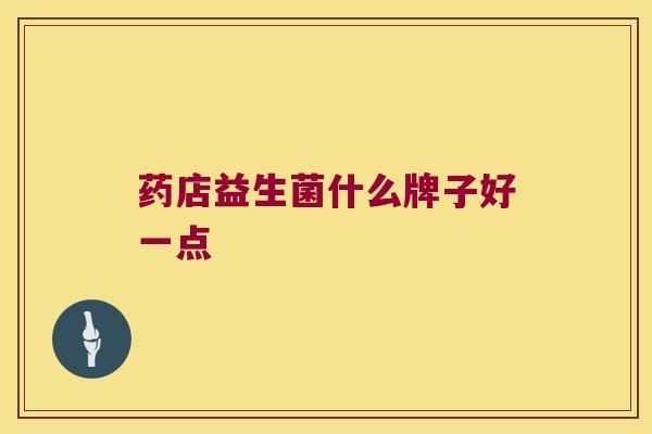 药店益生菌什么牌子好一点