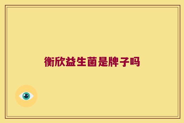 衡欣益生菌是牌子吗 衡欣益生菌是牌子吗