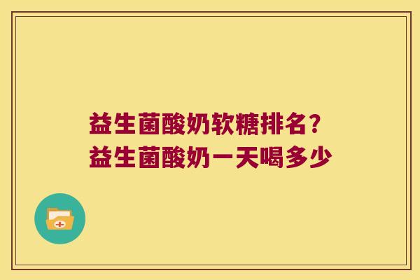 益生菌酸奶软糖排名?益生菌酸奶一天喝多少 益生菌酸奶软糖排名?益生菌酸奶一天喝多少
