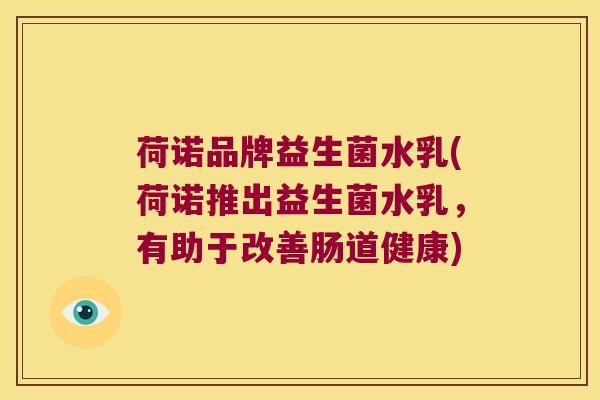 荷诺品牌益生菌水乳(荷诺推出益生菌水乳，有助于改善肠道健康)