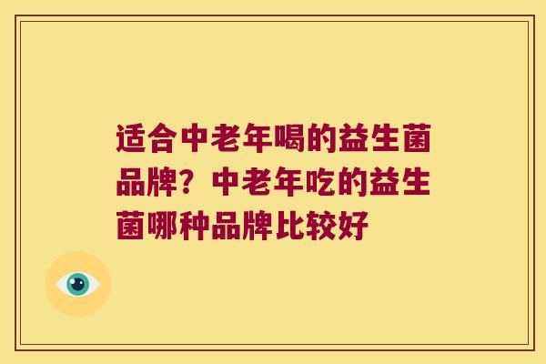 适合中老年喝的益生菌品牌？中老年吃的益生菌哪种品牌比较好