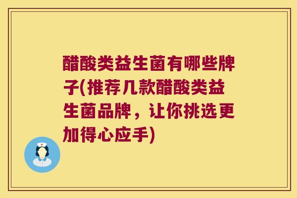 醋酸类益生菌有哪些牌子(推荐几款醋酸类益生菌品牌，让你挑选更加得心应手)