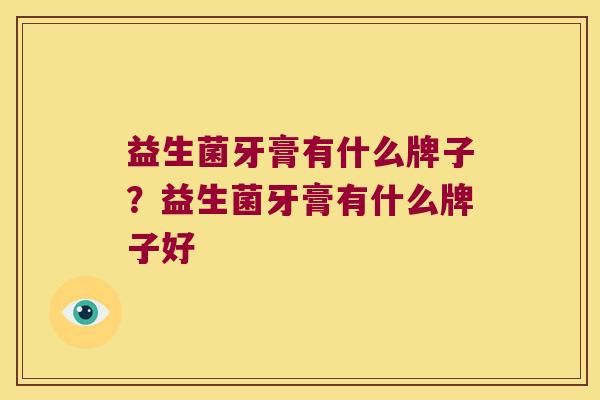 益生菌牙膏有什么牌子？益生菌牙膏有什么牌子好