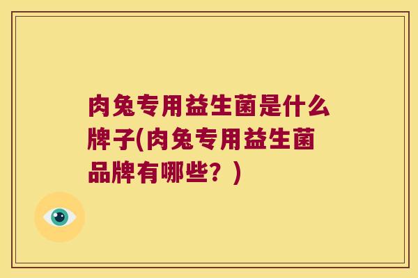 肉兔专用益生菌是什么牌子(肉兔专用益生菌品牌有哪些？)