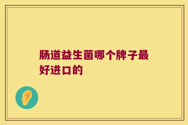 肠道益生菌哪个牌子最好进口的