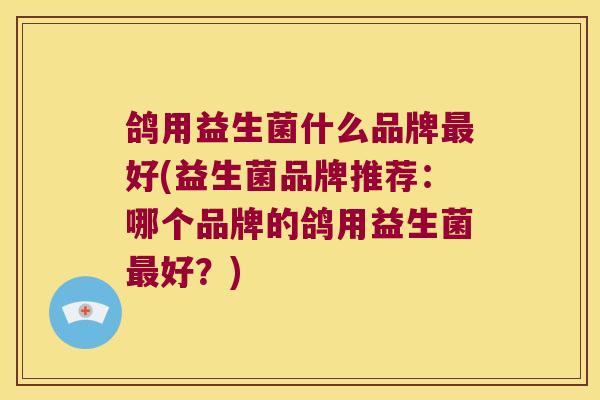 鸽用益生菌什么品牌最好(益生菌品牌推荐：哪个品牌的鸽用益生菌最好？)