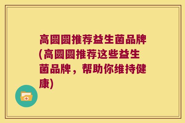 高圆圆推荐益生菌品牌(高圆圆推荐这些益生菌品牌，帮助你维持健康)