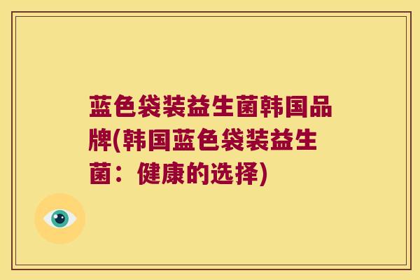 蓝色袋装益生菌韩国品牌(韩国蓝色袋装益生菌：健康的选择)