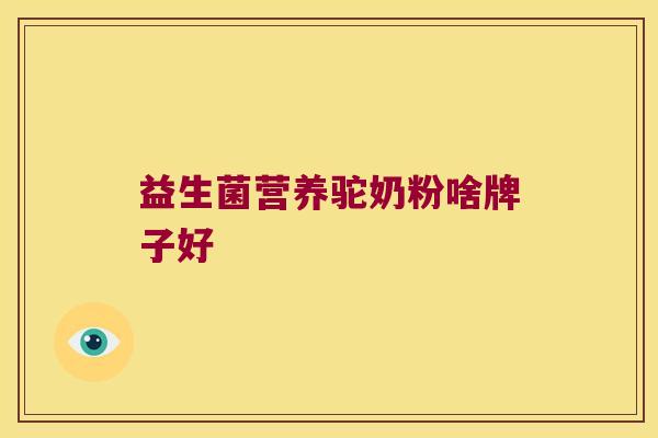 益生菌营养驼奶粉啥牌子好