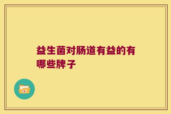 益生菌对肠道有益的有哪些牌子