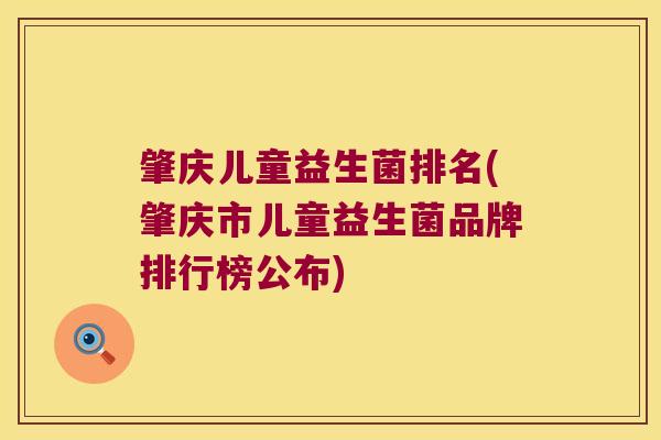 肇庆儿童益生菌排名(肇庆市儿童益生菌品牌排行榜公布)