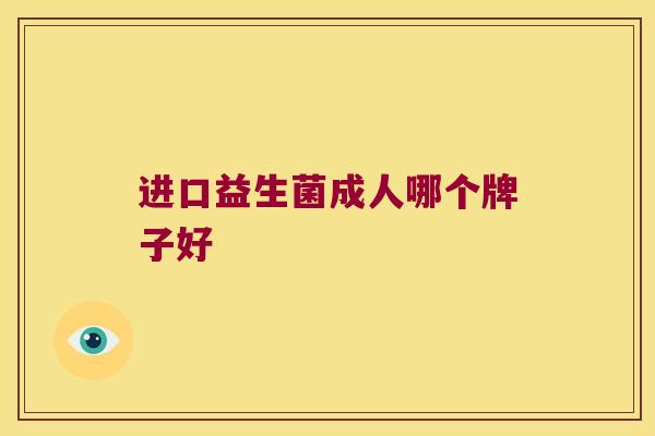 进口益生菌成人哪个牌子好 进口益生菌成人哪个牌子好