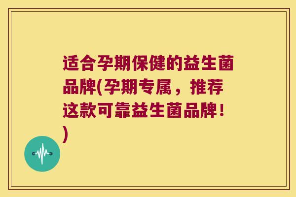 适合孕期保健的益生菌品牌(孕期专属，推荐这款可靠益生菌品牌！)