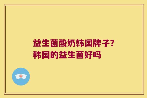 益生菌酸奶韩国牌子？韩国的益生菌好吗