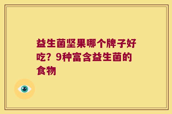 益生菌坚果哪个牌子好吃？9种富含益生菌的食物