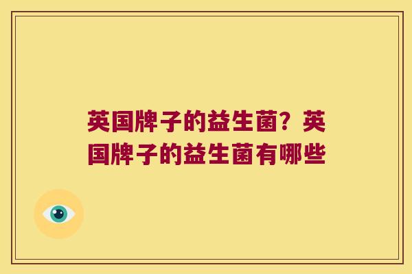 英国牌子的益生菌？英国牌子的益生菌有哪些