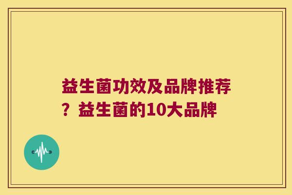益生菌功效及品牌推荐？益生菌的10大品牌