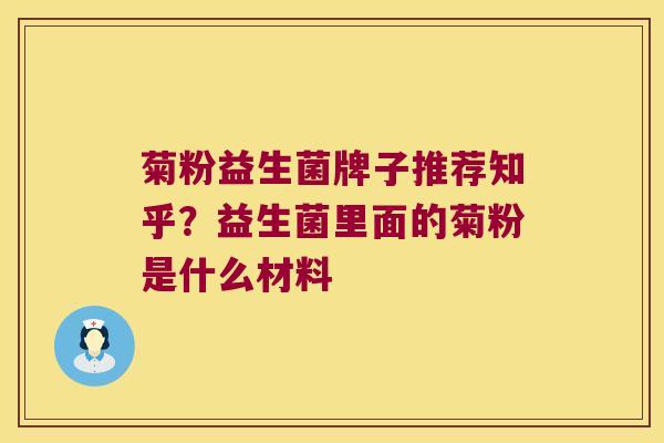 菊粉益生菌牌子推荐知乎？益生菌里面的菊粉是什么材料