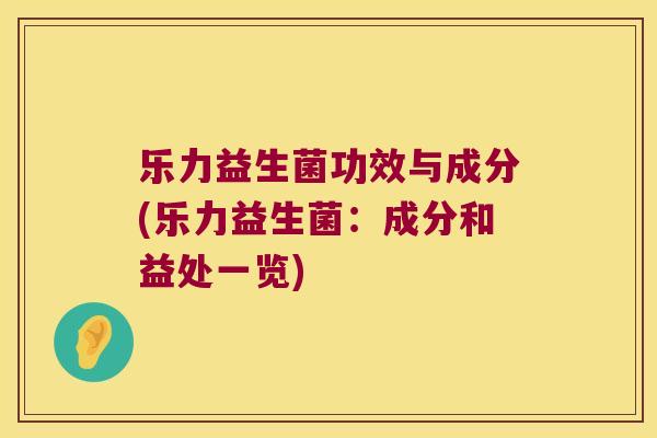 乐力益生菌功效与成分(乐力益生菌：成分和益处一览)