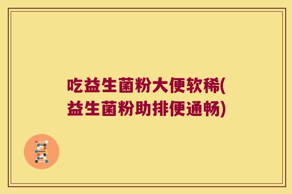 吃益生菌粉大便软稀(益生菌粉助排便通畅)