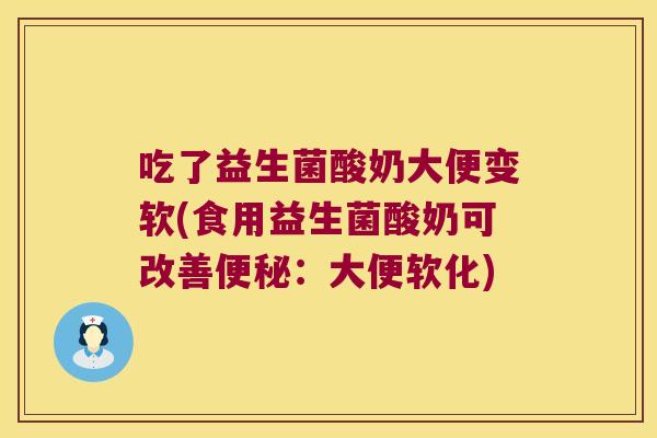 吃了益生菌酸奶大便变软(食用益生菌酸奶可改善便秘：大便软化)