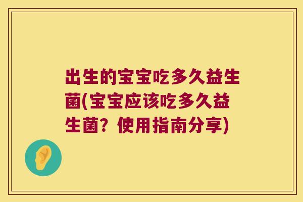 出生的宝宝吃多久益生菌(宝宝应该吃多久益生菌？使用指南分享)