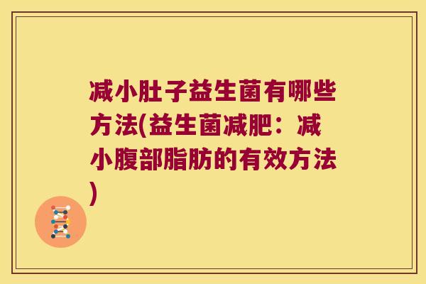减小肚子益生菌有哪些方法(益生菌:减小腹部脂肪的有效方法) 减小肚子益生菌有哪些方法(益生菌:减小腹部脂肪的有效方法)
