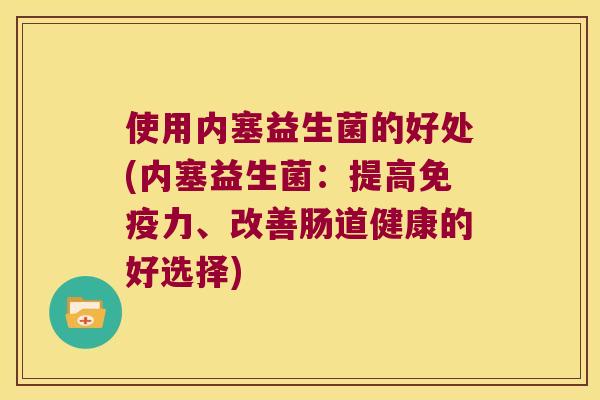 使用内塞益生菌的好处(内塞益生菌：提高免疫力、改善肠道健康的好选择)