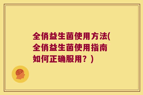 全俏益生菌使用方法(全俏益生菌使用指南 如何正确服用？)