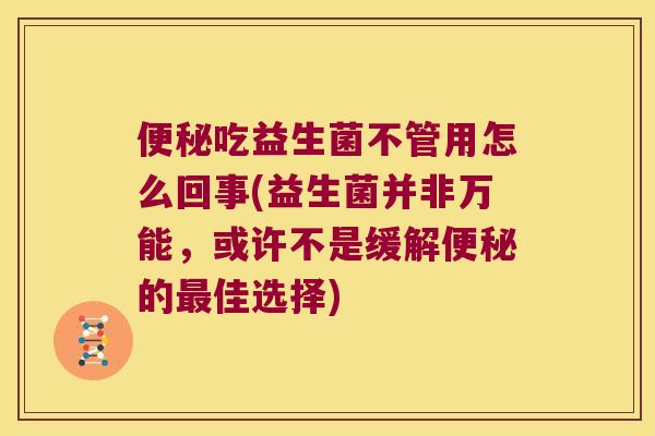 便秘吃益生菌不管用怎么回事(益生菌并非万能，或许不是缓解便秘的最佳选择)
