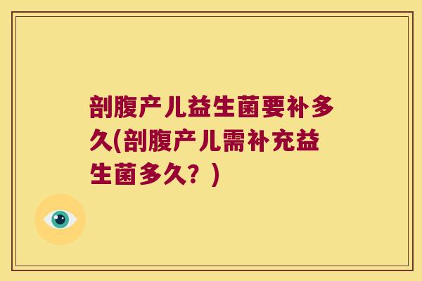 剖腹产儿益生菌要补多久(剖腹产儿需补充益生菌多久?) 剖腹产儿益生菌要补多久(剖腹产儿需补充益生菌多久?)