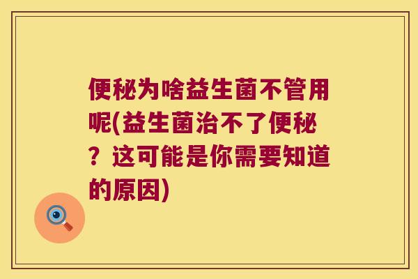 便秘为啥益生菌不管用呢(益生菌治不了便秘？这可能是你需要知道的原因)