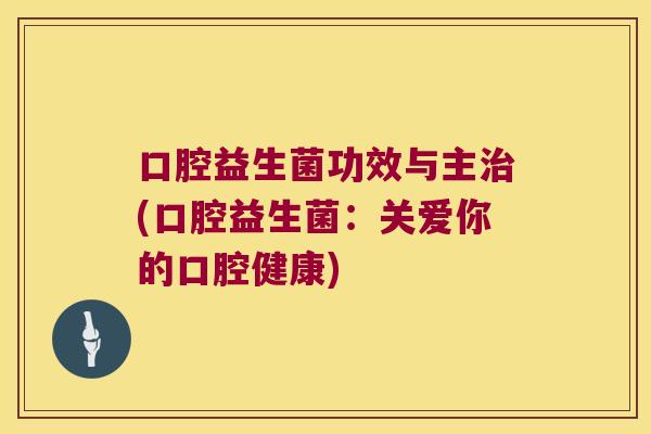口腔益生菌功效与主治(口腔益生菌：关爱你的口腔健康)
