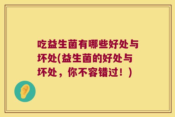 吃益生菌有哪些好处与坏处(益生菌的好处与坏处，你不容错过！)