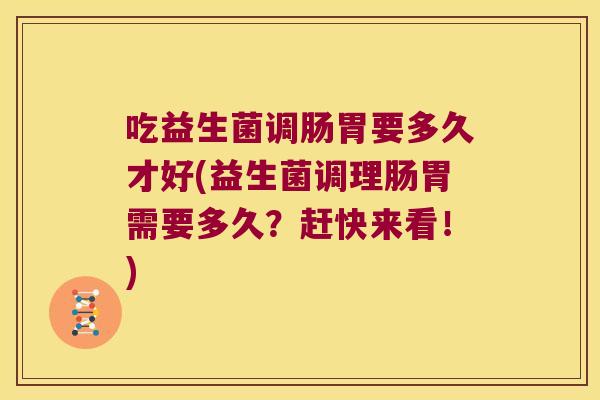 吃益生菌调肠胃要多久才好(益生菌调理肠胃需要多久？赶快来看！)