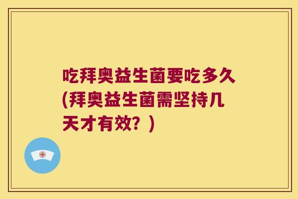 吃拜奥益生菌要吃多久(拜奥益生菌需坚持几天才有效？)